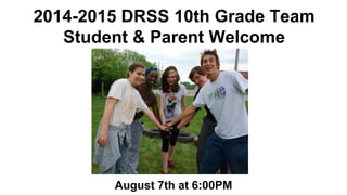 2014-2015 DRSS 10th Grade Team 
Student & Parent Welcome 
August 7th at 6:00PM 
 