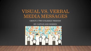 VISUAL VS. VERBAL
MEDIA MESSAGES
GROUP 2: TWO UNLIKELY FRIENDS
BY: CAITLIN AND DOREEN
 