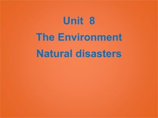 Unit 8
The Environment
Natural disasters
 