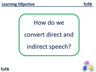 How do we
convert direct and
indirect speech?
Learning Objective
 