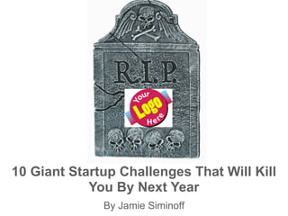 10 Giant Startup Challenges That Will Kill
            You By Next Year
              By Jamie Siminoff
 
