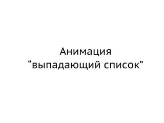 Анимация
“выпадающий список”
 
