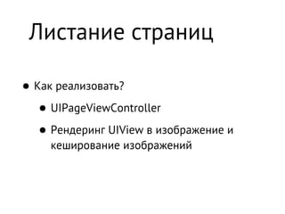 Листание страниц

• Как реализовать?
   • UIPageViewController
   • Рендеринг UIView в изображение и
     кеширование изображений
 