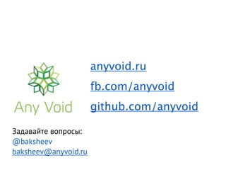 anyvoid.ru
                      fb.com/anyvoid
                      github.com/anyvoid

Задавайте вопросы:
@baksheev
baksheev@anyvoid.ru
 