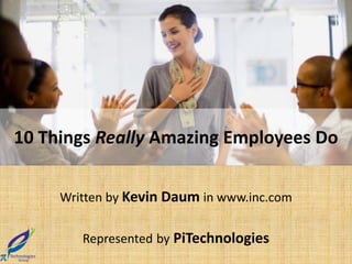10 Things Really Amazing Employees Do

     Written by Kevin Daum in www.inc.com


        Represented by PiTechnologies
 