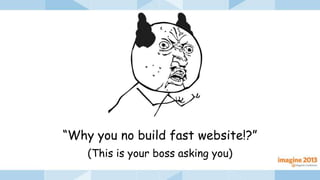 “Why you no build fast website!?”
(This is your boss asking you)
 
