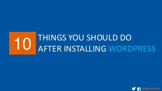 10

THINGS YOU SHOULD DO
AFTER INSTALLING WORDPRESS

@gianviterbo

 