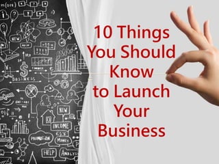 10 Things
You Should
Know
to Launch
Your
Business
 