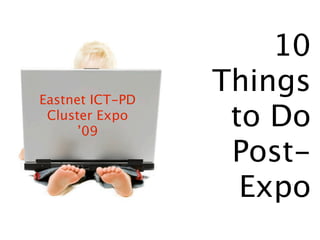 10
Eastnet ICT-PD
                 Things
 Cluster Expo
     ’09
                  to Do
                  Post-
                   Expo
 