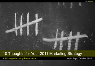 10 ThoughtsforYour 2011 Marketing Strategy A #ChangeMarketing Presentation Alain Thys, October 2010 