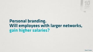 Personal branding.
Will employees with larger networks,
gain higher salaries?



                                       Read: Forbes
 