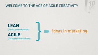 WELCOME TO THE AGE OF AGILE CREATIVITY




 LEAN
 (product development)
                          Ideas in marketing
 AGILE
 (software development)
 