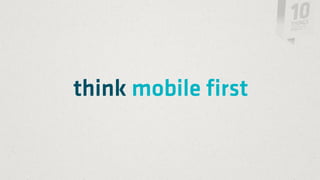 think mobile first
 