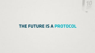 THE FUTURE IS A PROTOCOL
 