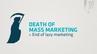 DEATH OF
MASS MARKETING
= End of lazy marketing
 