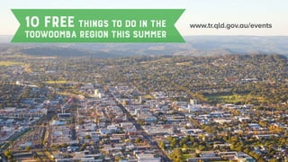 www.tr.qld.gov.au/events10FREEthings to do in the
toowoombaregionthissummer
 