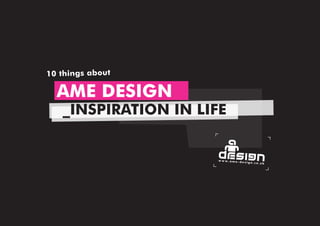 10 things about

  AME DESIGN
   _INSPIRATION IN LIFE
 