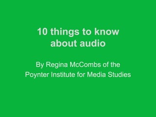 10 things to know
      about audio

   By Regina McCombs of the
Poynter Institute for Media Studies
 