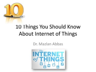 10 Things You Should Know
 About Internet of Things
      Dr. Mazlan Abbas
 