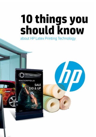 10 things you
should know
about HP Latex Printing Technology
 