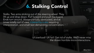 6. Stalking Control
Stalks. Two arms sticking out of the steering wheel. They
lift up and drop down. Pull forward and push...
