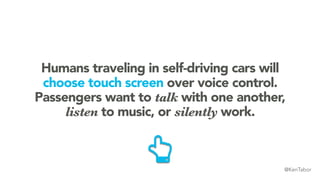 Humans traveling in self-driving cars will
choose touch screen over voice control.
Passengers want to talk with one anothe...