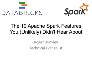 The 10 Apache Spark Features 
You (Unlikely) Didn't Hear About 
Roger Brinkley 
Technical Evangelist 
 
