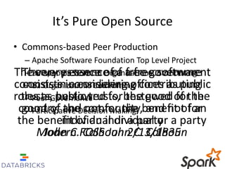 It’s Pure Open Source 
• Commons-based Peer Production 
– Apache Software Foundation Top Level Project 
– 200 people from 50 OrganizationsContributing 
– 12 Organizations Committing 
– Peer Governance 
– Participative Decision Making 
The very essence of a free software 
consists in considering contributing 
roles as public trusts, bestowed for the 
good of the community, and not for 
the benefit of an individual or a party 
The very essence of a free government 
consists in considering offices as public 
trusts, bestowed for the good of the 
country, and not for the benefit of an 
individual or a party 
Modern John C. FOSS Calhoun John 2/C. 13/Calhoun 
1835 
 