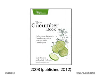 @sebrose h)p://cucumber.io
2008 (published 2012)
 