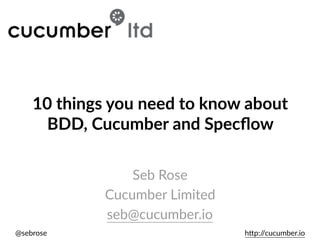 @sebrose h)p://cucumber.io
Seb Rose
Cucumber Limited
seb@cucumber.io
10 things you need to know about
BDD, Cucumber and Specﬂow
 