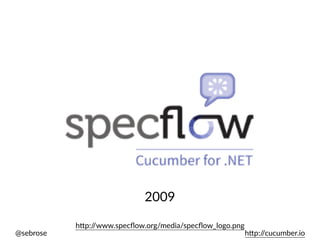 @sebrose h)p://cucumber.io
2009
h)p://www.specﬂow.org/media/specﬂow_logo.png
 