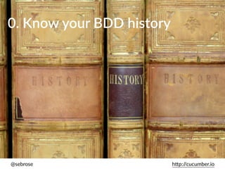 @sebrose h)p://cucumber.io
0. Know your BDD history
 