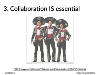 @sebrose h)p://cucumber.io
h)p://www.accepUc.com/blog/wp-content/uploads/2013/09/bdd.jpg
3. CollaboraAon IS essenAal
 