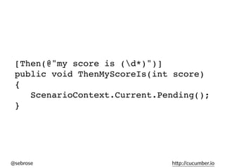 @sebrose h)p://cucumber.io
[Then(@"my score is (d*)")]
public void ThenMyScoreIs(int score)
{
ScenarioContext.Current.Pending();
}
 