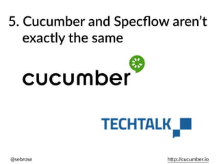 @sebrose h)p://cucumber.io
5. Cucumber and Specﬂow aren’t
exactly the same
 
