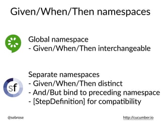 @sebrose h)p://cucumber.io
Given/When/Then namespaces
Global namespace
- Given/When/Then interchangeable
Separate namespaces
- Given/When/Then disUnct
- And/But bind to preceding namespace
- [StepDeﬁniUon] for compaUbility
 