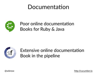 @sebrose h)p://cucumber.io
DocumentaUon
Poor online documentaUon
Books for Ruby & Java
Extensive online documentaUon
Book in the pipeline
 