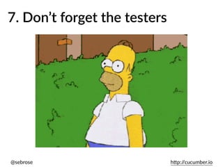 @sebrose h)p://cucumber.io
7. Don’t forget the testers
 