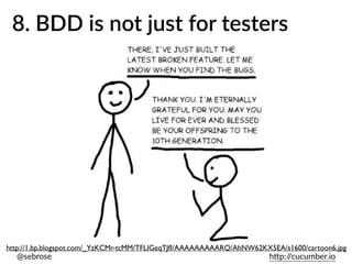 @sebrose h)p://cucumber.io
http://1.bp.blogspot.com/_YzKCMr-tcMM/TFLIGeqTJfI/AAAAAAAAARQ/AhNW62KX5EA/s1600/cartoon6.jpg
8. BDD is not just for testers
 