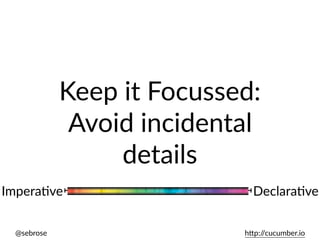 @sebrose h)p://cucumber.io
ImperaUve DeclaraUve
Keep it Focussed:
Avoid incidental
details
 