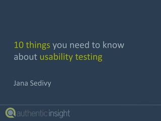 10 things you need to know
about usability testing
Jana Sedivy
 