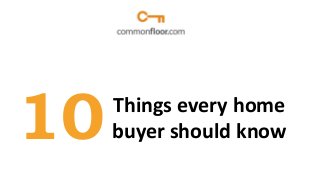 10

Things every home
buyer should know

 