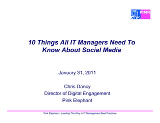 10 Things All IT Managers Need To
    Know About Social Media


                January 31, 2011

               Chris Dancy
     Director of Digital Engagement
              Pink Elephant

    Pink Elephant – Leading The Way In IT Management Best Practices
 