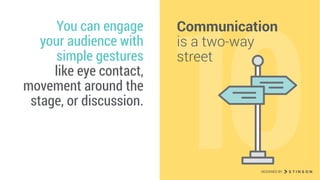 10
You can engage  
your audience with  
simple gestures  
like eye contact,
movement around the
stage, or discussion.
Communication  
is a two-way
street
DESIGNED BY
 