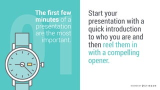 01
The ﬁrst few
minutes of a
presentation
are the most
important.
Start your
presentation with a
quick introduction
to who you are and
then reel them in
with a compelling
opener.
DESIGNED BY
 