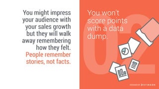 02
You won't
score points
with a data
dump.
You might impress
your audience with
your sales growth 
but they will walk
away remembering
how they felt.
People remember
stories, not facts.
DESIGNED BY
 