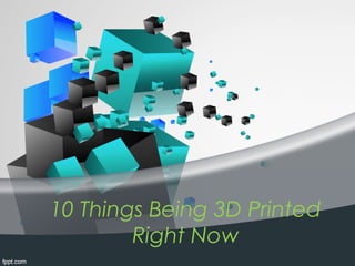 10 Things Being 3D Printed
Right Now
 