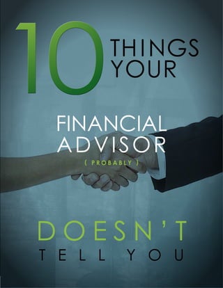 10
 financial
          TH i nGs
          Your


 advisor
    ( probably )




doesn’T
T e l l      Y o u
 