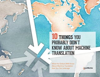 10 THINGS YOU
                                                                   PROBABLY DIDN’T
                                                                   KNOW ABOUT MACHINE
                                                                   TRANSLATION
                                                                   What the Global 2000 Know
                                                                   About Machine Translation
                                                                   that You Can Leverage


1   10 THINGS YOU PROBABLY DIDN’T KNOW ABOUT MACHINE TRANSLATION
 