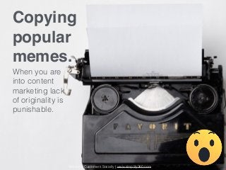 Copying
popular
memes.
When you are
into content
marketing lack
of originality is
punishable.
Servicing Customers Socially...